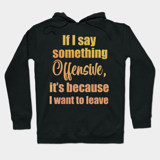 If I say something offensive it's because I want to leave Hoodie by Moon Lit Fox